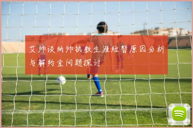 艾帅谈纳帅执教生涯短暂原因分析与解约金问题探讨