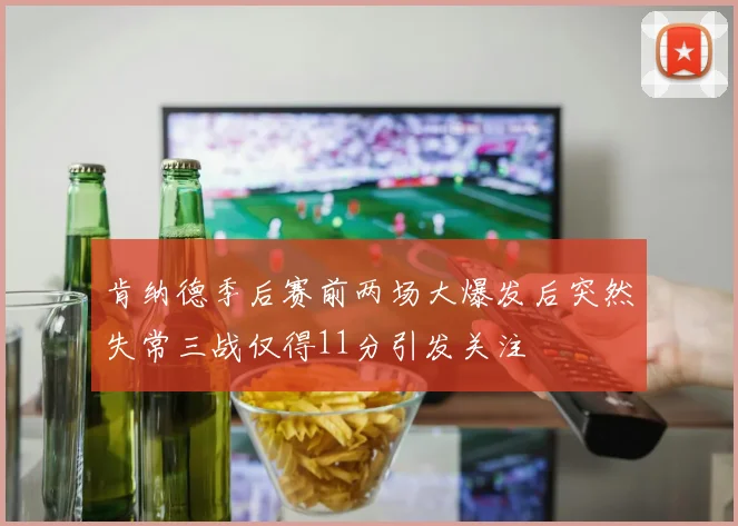 肯纳德季后赛前两场大爆发后突然失常三战仅得11分引发关注