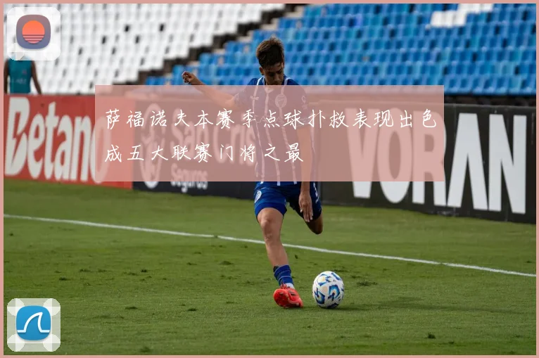 萨福诺夫本赛季点球扑救表现出色成五大联赛门将之最