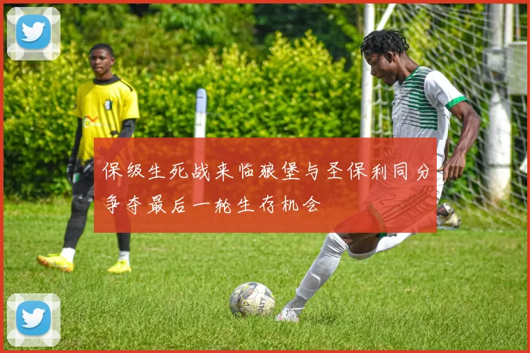 保级生死战来临狼堡与圣保利同分争夺最后一轮生存机会
