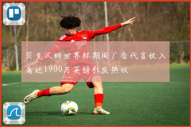 贝克汉姆世界杯期间广告代言收入高达1900万英镑引发热议