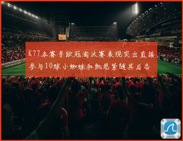K77本赛季欧冠淘汰赛表现突出直接参与10球小蜘蛛和凯恩紧随其后各进8球