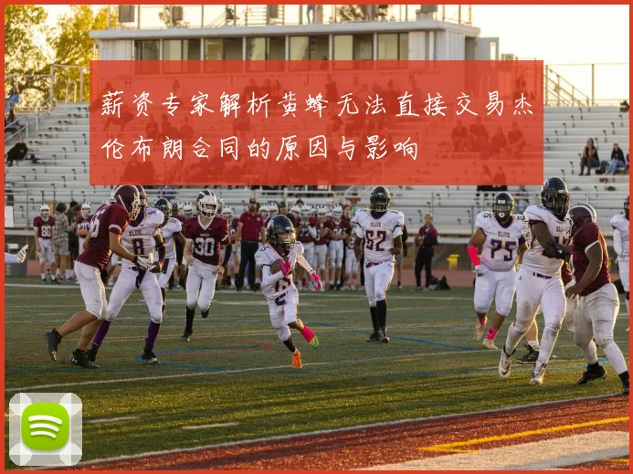 薪资专家解析黄蜂无法直接交易杰伦布朗合同的原因与影响