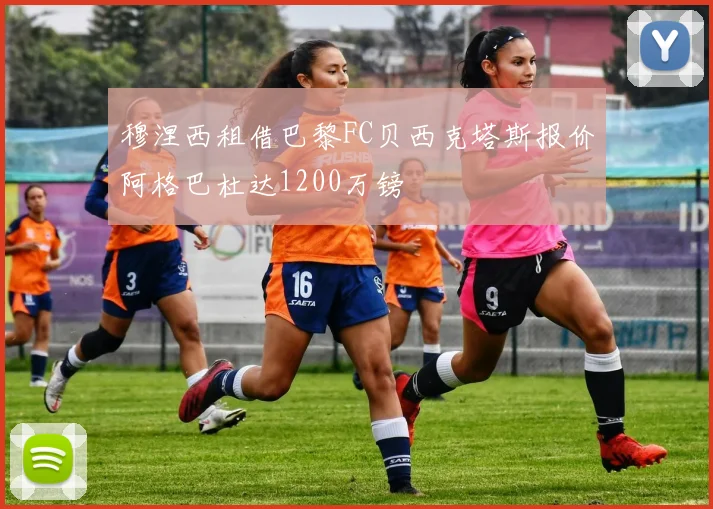 穆涅西租借巴黎FC贝西克塔斯报价阿格巴杜达1200万镑