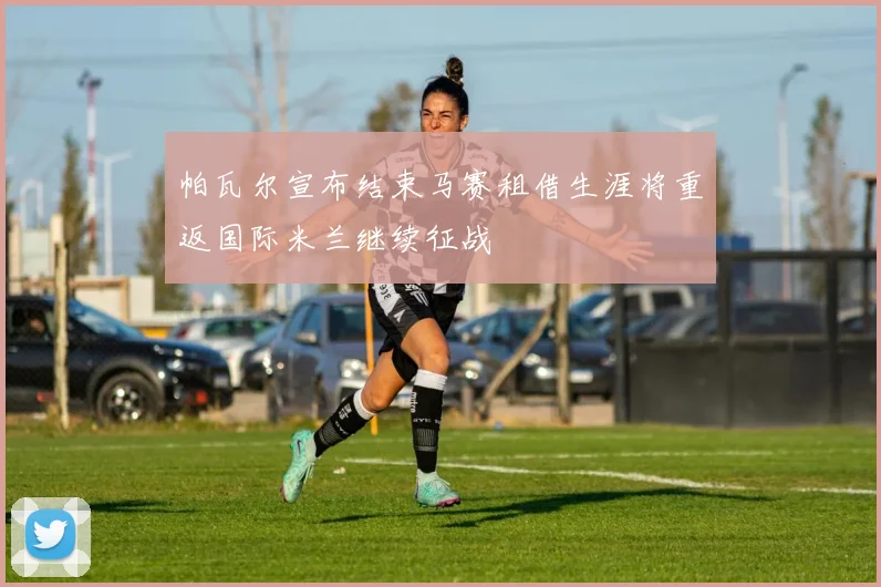 帕瓦尔宣布结束马赛租借生涯将重返国际米兰继续征战