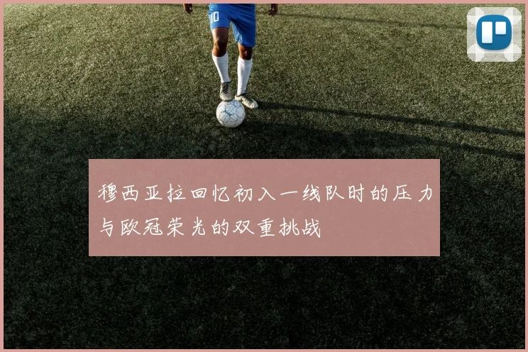 穆西亚拉回忆初入一线队时的压力与欧冠荣光的双重挑战