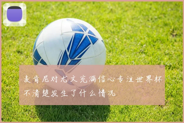 麦肯尼对尤文充满信心专注世界杯不清楚发生了什么情况