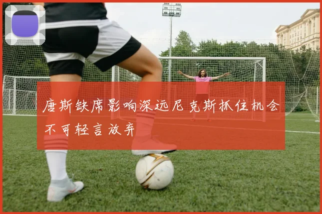 唐斯缺席影响深远尼克斯抓住机会不可轻言放弃