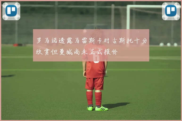 罗马诺透露马雷斯卡对古斯托十分欣赏但曼城尚未正式报价